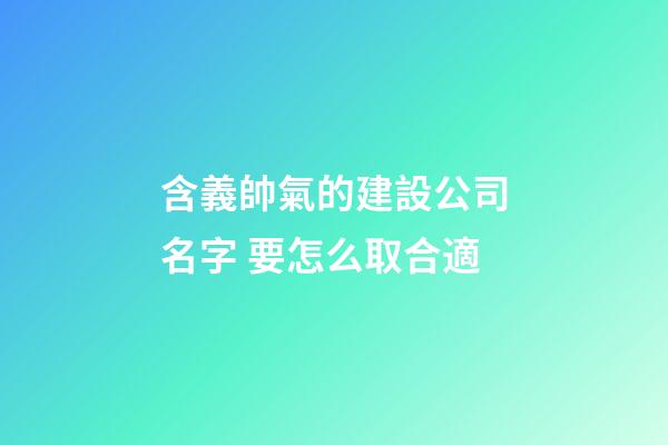 含義帥氣的建設公司名字 要怎么取合適-第1張-公司起名-玄機派